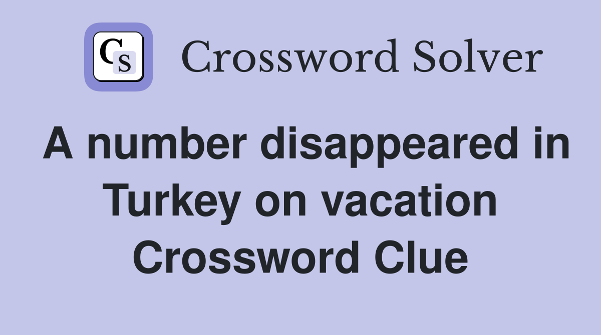 A number disappeared in Turkey on vacation Crossword Clue Answers Crossword Solver